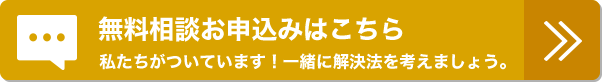 無料相談お申込みはこちら 私たちがついています！一緒に解決法を考えましょう。