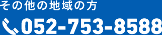 その他の地域の方 052-753-8588